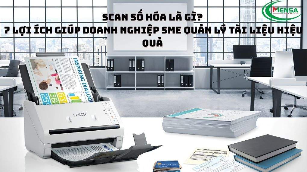 Scan số hóa là gì? 7 lợi ích giúp doanh nghiệp SME quản lý tài liệu hiệu quả 